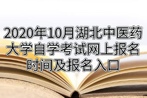 2020年10月湖北中医药大学自学考试网上报名时间及报名入口