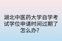 湖北中医药大学自学考试学位申请时间过期了怎么办？