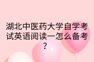 湖北中医药大学自学考试英语阅读一怎么备考？