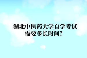 湖北中医药大学自学考试需要多长时间？