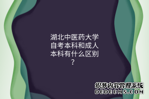 湖北中医药大学自考本科和成人本科有什么区别？