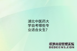 湖北中医药大学自考哪些专业适合女生？