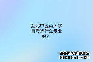 湖北中医药大学自考选什么专业好？