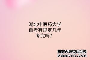 湖北中医药大学自考有规定几年考完吗？